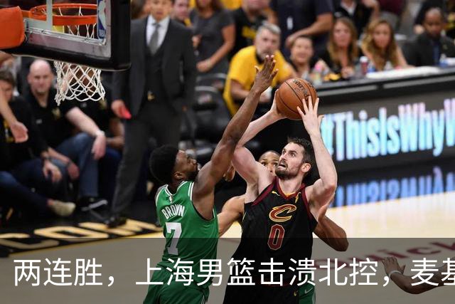 两连胜，上海男篮击溃北控，麦基17+6对抗内线群，张镇麟28+4攻防俱佳